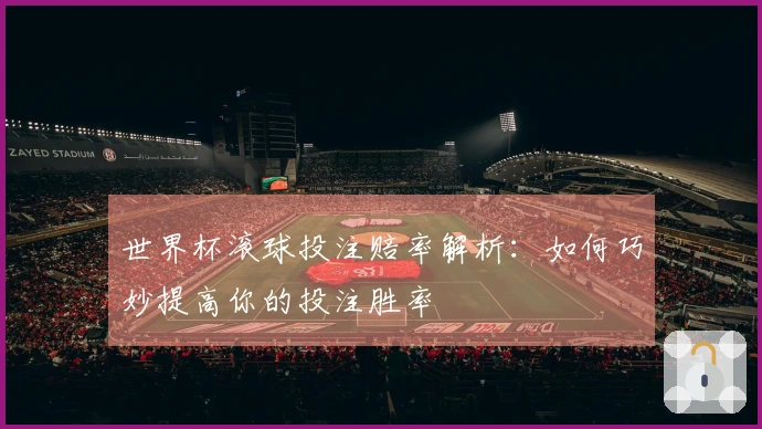世界杯滚球投注赔率解析：如何巧妙提高你的投注胜率