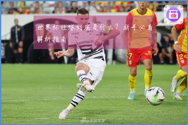 世界杯让球到底是什么？新手必看解析指南