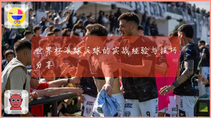 世界杯滚球买球的实战经验与技巧分享
