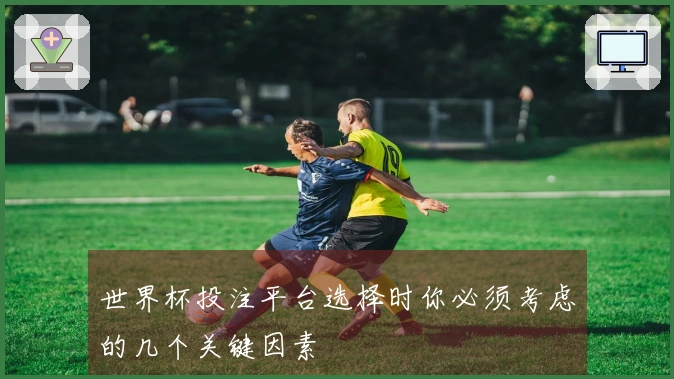世界杯投注平台选择时你必须考虑的几个关键因素