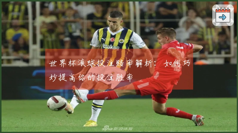 世界杯滚球投注赔率解析：如何巧妙提高你的投注胜率
