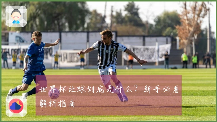 世界杯让球到底是什么？新手必看解析指南