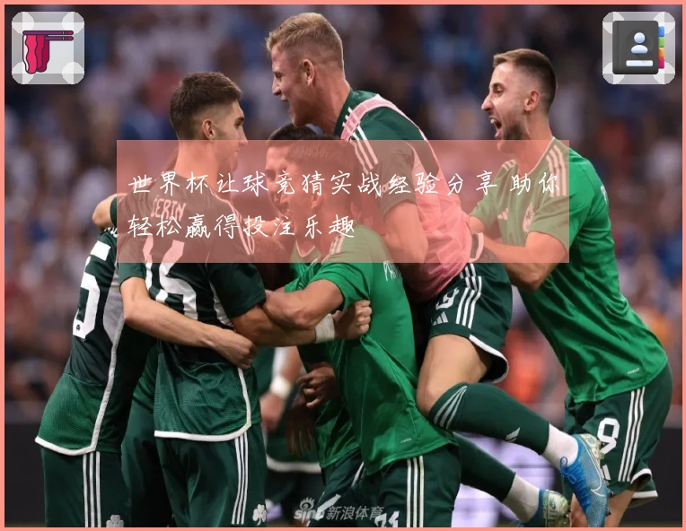 世界杯让球竞猜实战经验分享 助你轻松赢得投注乐趣