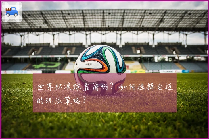 世界杯滚球靠谱吗？如何选择合适的玩法策略？