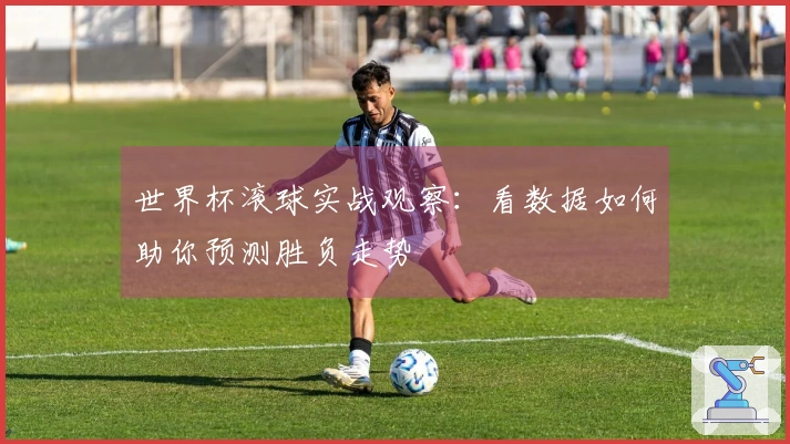 世界杯滚球实战观察：看数据如何助你预测胜负走势